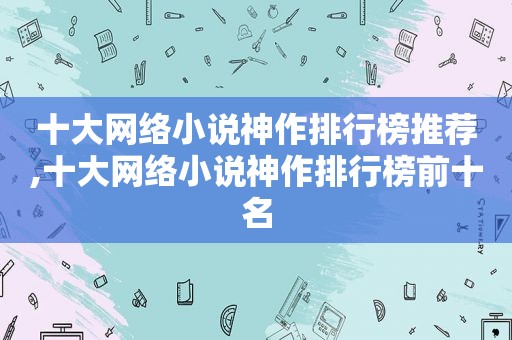 十大网络小说神作排行榜推荐,十大网络小说神作排行榜前十名