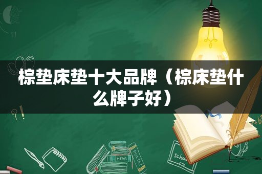 棕垫床垫十大品牌（棕床垫什么牌子好）