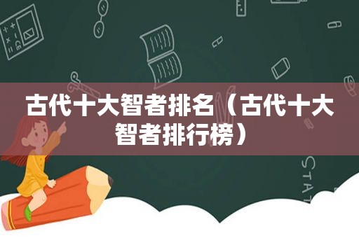 古代十大智者排名（古代十大智者排行榜）