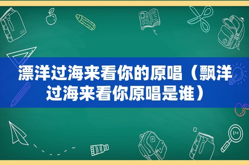 漂洋过海来看你的原唱（飘洋过海来看你原唱是谁）