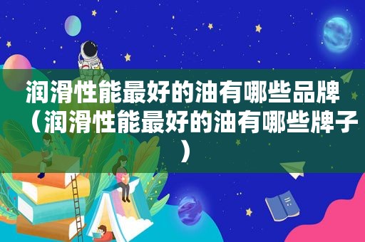 润滑性能最好的油有哪些品牌（润滑性能最好的油有哪些牌子）