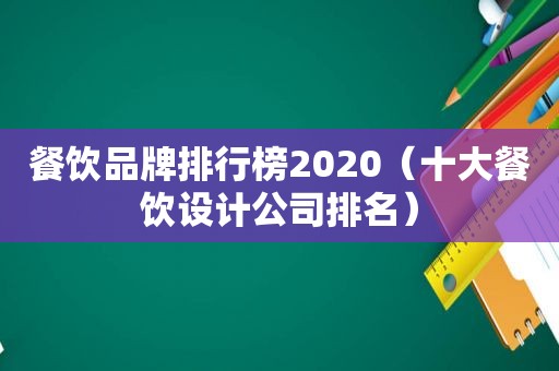 餐饮品牌排行榜2020（十大餐饮设计公司排名）