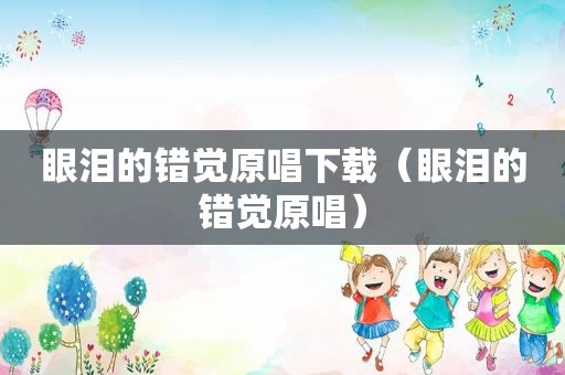 眼泪的错觉原唱下载（眼泪的错觉原唱）