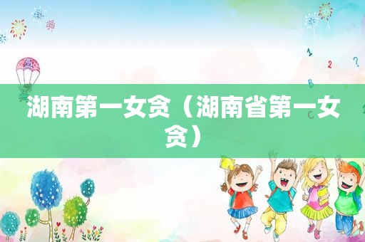 湖南第一女贪（湖南省第一女贪）