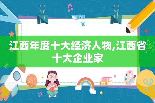 江西年度十大经济人物,江西省十大企业家