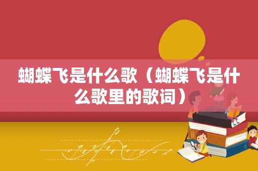 蝴蝶飞是什么歌（蝴蝶飞是什么歌里的歌词）