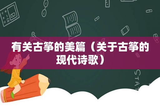 有关古筝的美篇（关于古筝的现代诗歌）