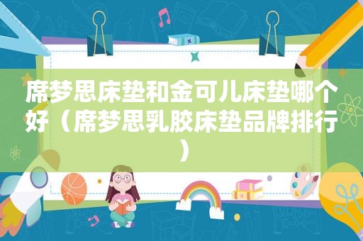席梦思床垫和金可儿床垫哪个好（席梦思乳胶床垫品牌排行）