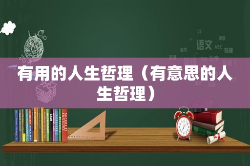 有用的人生哲理（有意思的人生哲理）