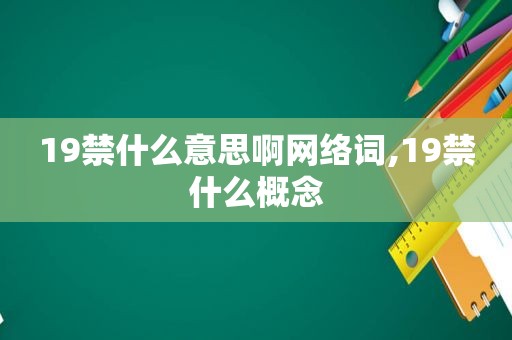 19禁什么意思啊网络词,19禁什么概念