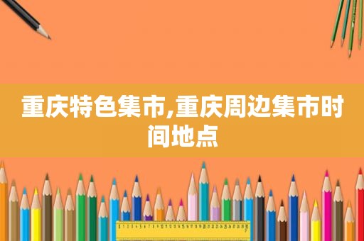 重庆特色集市,重庆周边集市时间地点