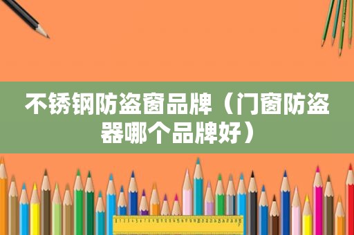 不锈钢防盗窗品牌（门窗防盗器哪个品牌好）