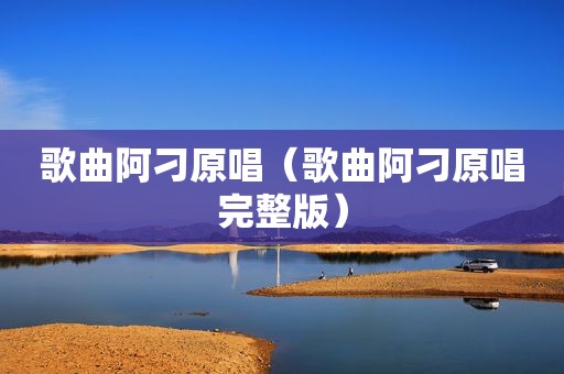 歌曲阿刁原唱（歌曲阿刁原唱完整版）