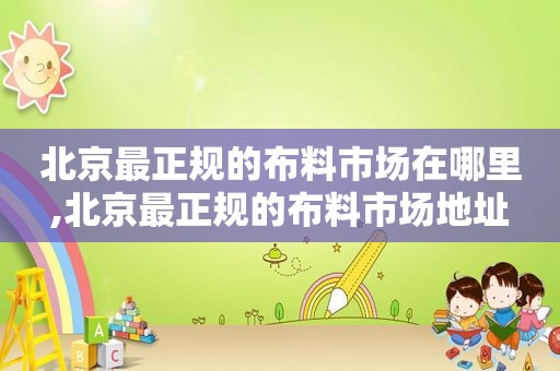 北京最正规的布料市场在哪里,北京最正规的布料市场地址