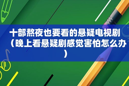 十部熬夜也要看的悬疑电视剧（晚上看悬疑剧感觉害怕怎么办）