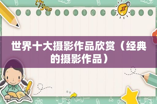 世界十大摄影作品欣赏（经典的摄影作品）