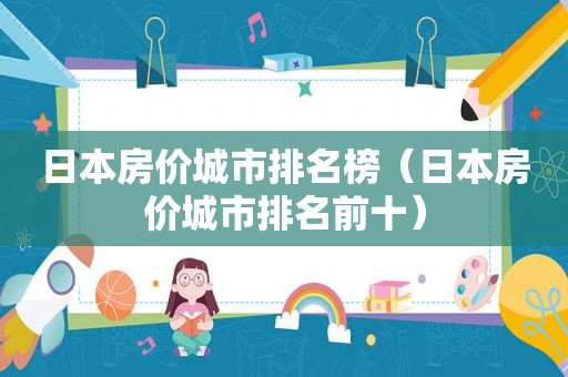 日本房价城市排名榜（日本房价城市排名前十）