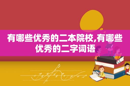 有哪些优秀的二本院校,有哪些优秀的二字词语