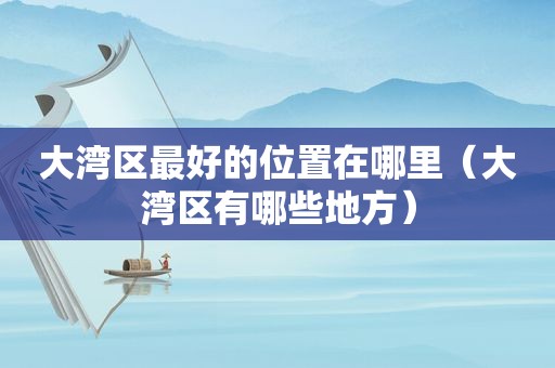 大湾区最好的位置在哪里（大湾区有哪些地方）