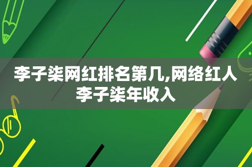 李子柒网红排名第几,网络红人李子柒年收入