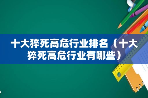 十大猝死高危行业排名（十大猝死高危行业有哪些）