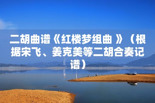二胡曲谱《红楼梦组曲 》（根据宋飞、姜克美等二胡合奏记谱）