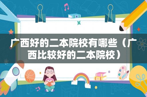 广西好的二本院校有哪些（广西比较好的二本院校）