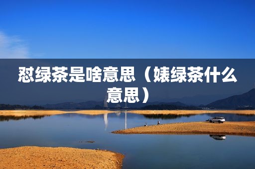 怼绿茶是啥意思（婊绿茶什么意思）