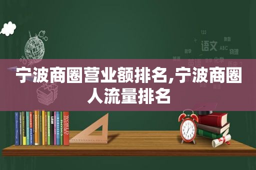 宁波商圈营业额排名,宁波商圈人流量排名