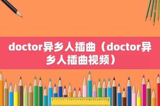 doctor异乡人插曲（doctor异乡人插曲视频）