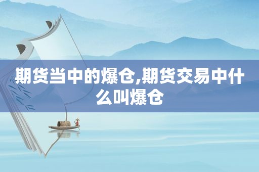 期货当中的爆仓,期货交易中什么叫爆仓