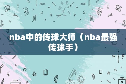 nba中的传球大师（nba最强传球手）