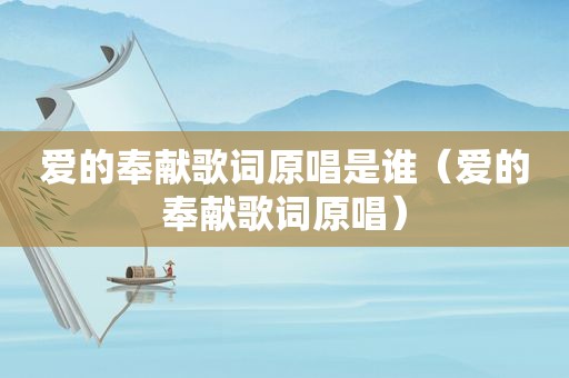 爱的奉献歌词原唱是谁（爱的奉献歌词原唱）