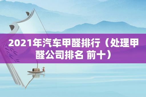 2021年汽车甲醛排行（处理甲醛公司排名 前十）