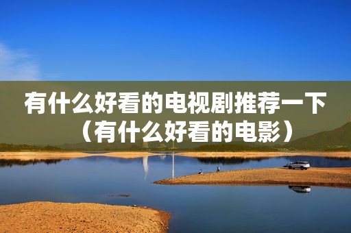 有什么好看的电视剧推荐一下（有什么好看的电影）