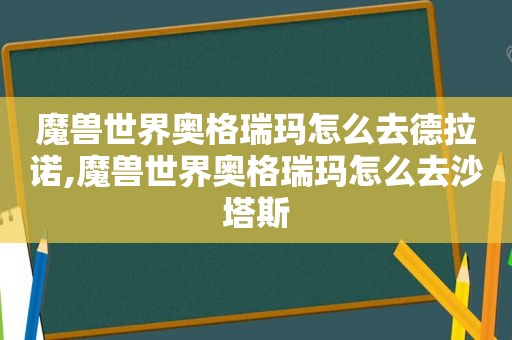 魔兽世界奥格瑞玛怎么去德拉诺,魔兽世界奥格瑞玛怎么去沙塔斯