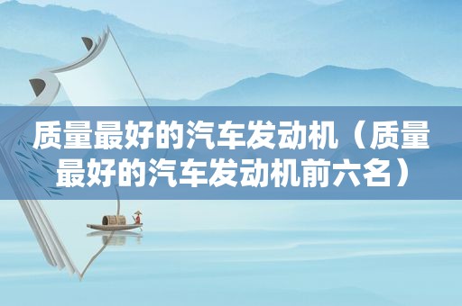 质量最好的汽车发动机（质量最好的汽车发动机前六名）