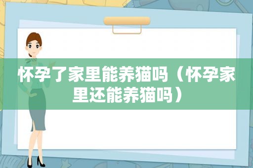 怀孕了家里能养猫吗（怀孕家里还能养猫吗）
