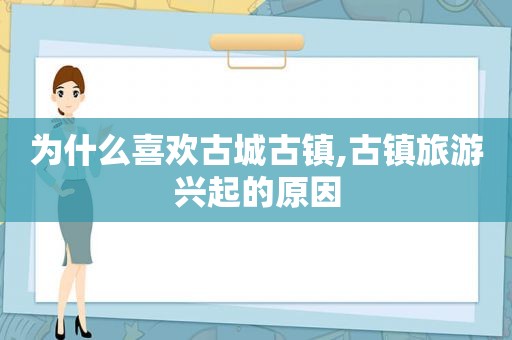 为什么喜欢古城古镇,古镇旅游兴起的原因