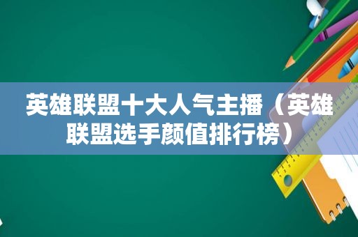 英雄联盟十大人气主播（英雄联盟选手颜值排行榜）