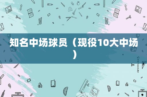 知名中场球员（现役10大中场）