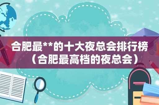 合肥最**的十大 *** 排行榜（合肥最高档的 *** ）