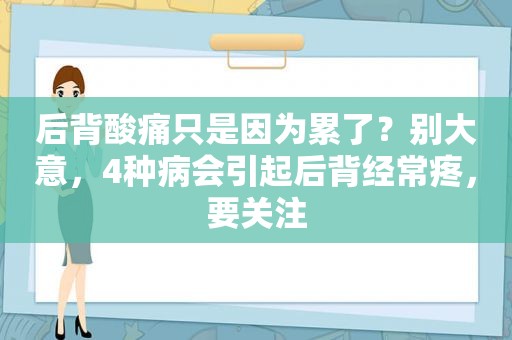 后背酸痛只是因为累了？别大意，4种病会引起后背经常疼，要关注