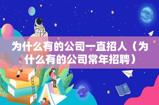 为什么有的公司一直招人（为什么有的公司常年招聘）