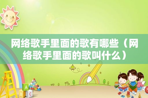 网络歌手里面的歌有哪些（网络歌手里面的歌叫什么）