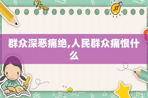群众深恶痛绝,人民群众痛恨什么