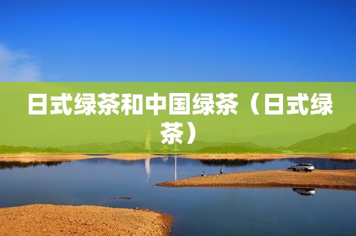 日式绿茶和中国绿茶（日式绿茶）