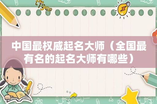 中国最权威起名大师（全国最有名的起名大师有哪些）