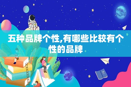 五种品牌个性,有哪些比较有个性的品牌
