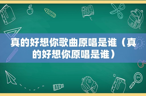 真的好想你歌曲原唱是谁（真的好想你原唱是谁）
